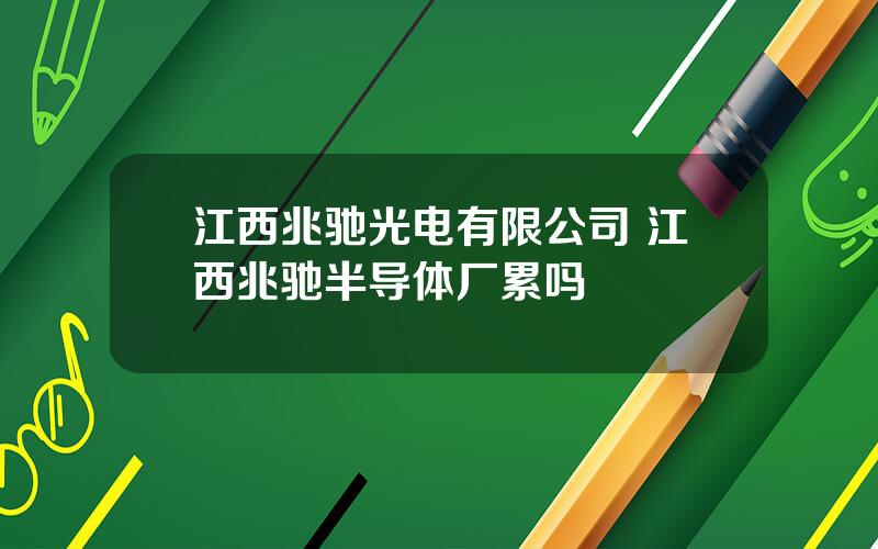 江西兆驰光电有限公司 江西兆驰半导体厂累吗